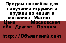 Продам наклейки для получения игрушки и кружки по акции в магазине “Магнит“ › Цена ­ 300 - Московская обл. Другое » Продам   